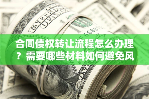 武汉合同债权转让流程怎么办理？需要哪些材料如何避免风险？