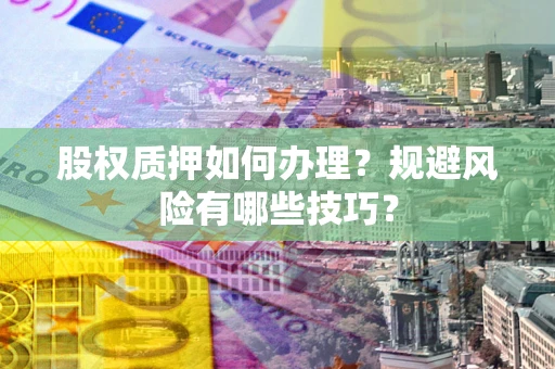 武汉股权质押如何办理？规避风险有哪些技巧？