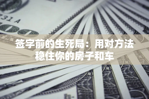 武汉签字前的生死局：用对方法稳住你的房子和车