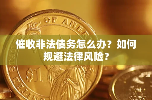 武汉催收非法债务怎么办？如何规避法律风险？