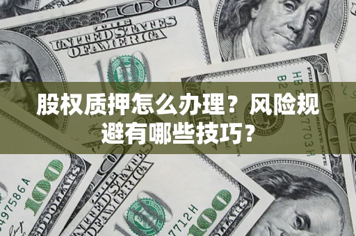 武汉股权质押怎么办理？风险规避有哪些技巧？
