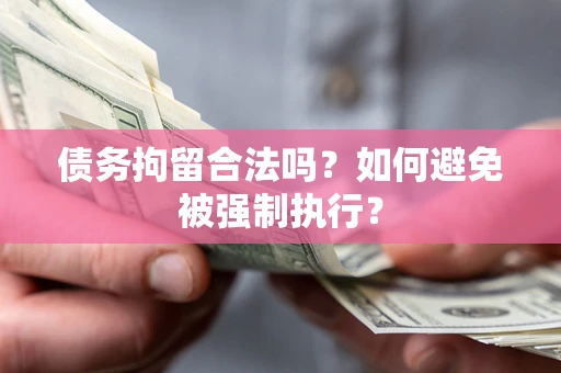 武汉债务拘留合法吗？如何避免被强制执行？