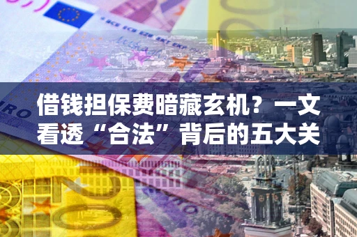 武汉借钱担保费暗藏玄机？一文看透“合法”背后的五大关键陷阱