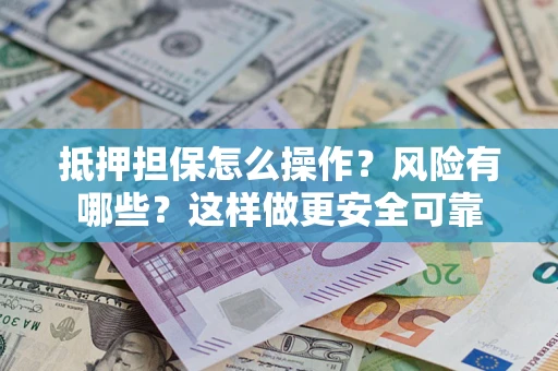 武汉抵押担保怎么操作？风险有哪些？这样做更安全可靠