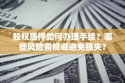 武汉股权质押如何办理手续？哪些风险需规避避免损失？