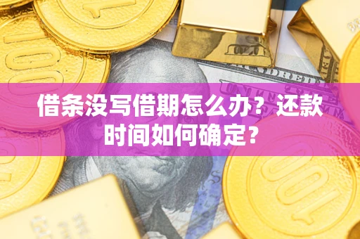 武汉借条没写借期怎么办？还款时间如何确定？