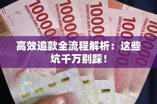 武汉高效追款全流程解析：这些坑千万别踩！