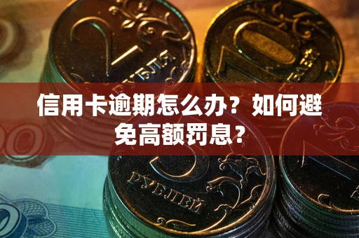 武汉信用卡逾期怎么办？如何避免高额罚息？