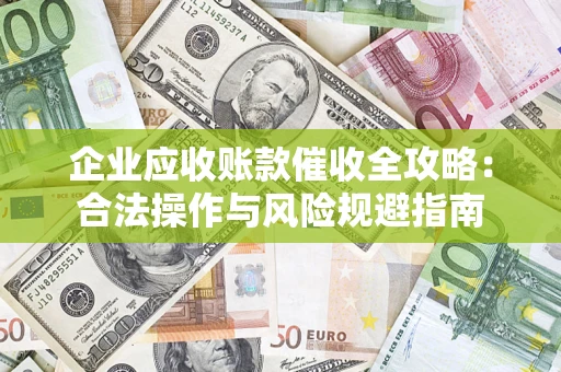 武汉企业应收账款催收全攻略：合法操作与风险规避指南