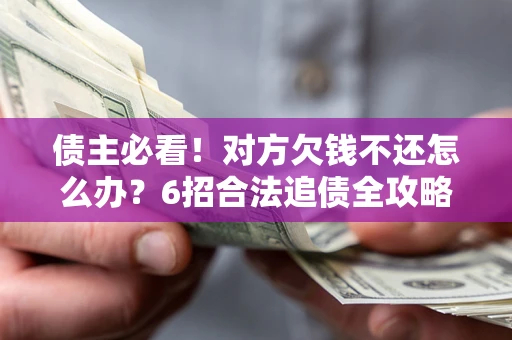 武汉债主必看！对方欠钱不还怎么办？6招合法追债全攻略