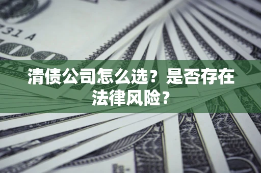 武汉清债公司怎么选？是否存在法律风险？