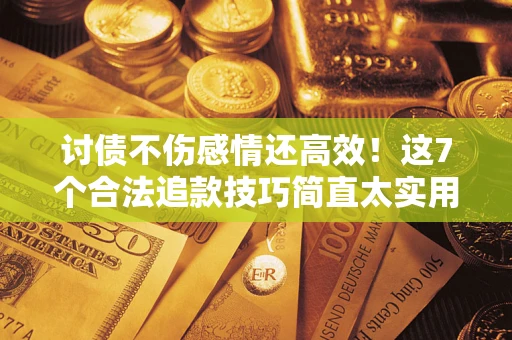 武汉讨债不伤感情还高效！这7个合法追款技巧简直太实用
