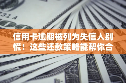 武汉信用卡逾期被列为失信人别慌！这些还款策略能帮你合法止损