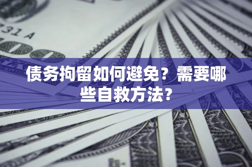 武汉债务拘留如何避免？需要哪些自救方法？