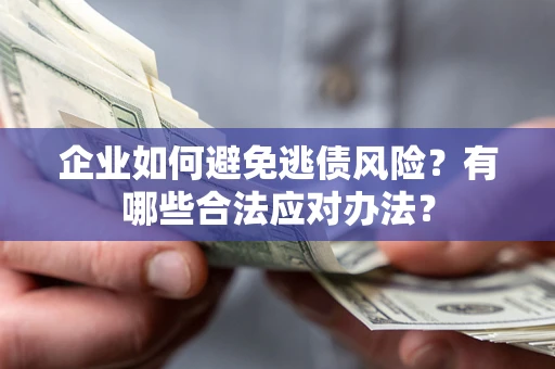 武汉企业如何避免逃债风险？有哪些合法应对办法？