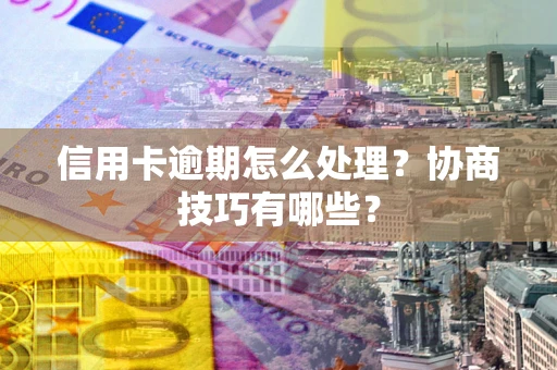 武汉信用卡逾期怎么处理？协商技巧有哪些？