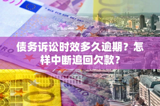 武汉债务诉讼时效多久逾期？怎样中断追回欠款？