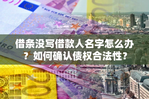 武汉借条没写借款人名字怎么办？如何确认债权合法性？