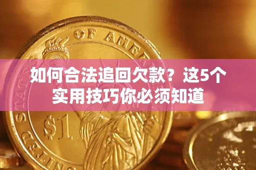武汉如何合法追回欠款？这5个实用技巧你必须知道