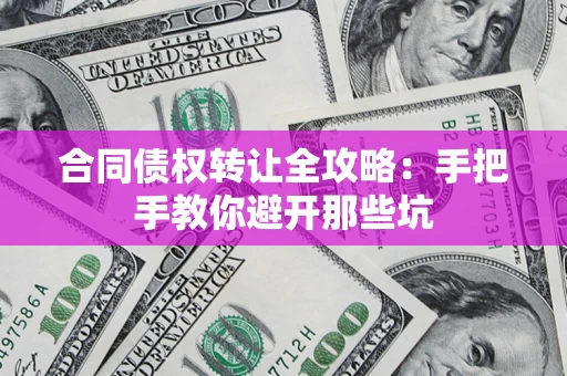 武汉合同债权转让全攻略：手把手教你避开那些坑