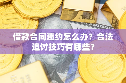 武汉借款合同违约怎么办？合法追讨技巧有哪些？