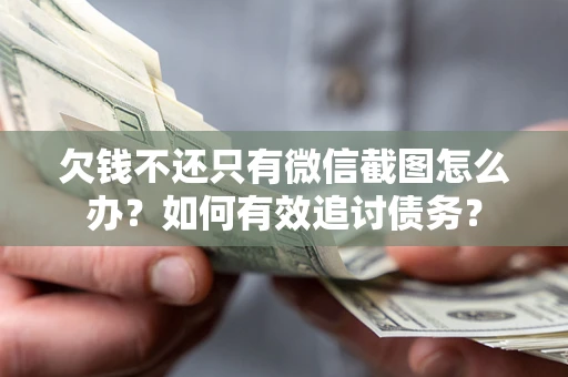 武汉欠钱不还只有微信截图怎么办？如何有效追讨债务？