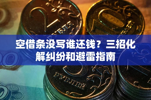 武汉空借条没写谁还钱？三招化解纠纷和避雷指南