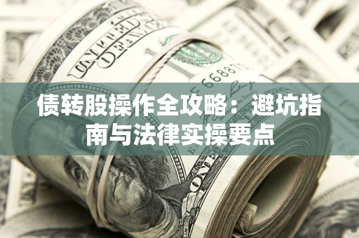 武汉债转股操作全攻略：避坑指南与法律实操要点