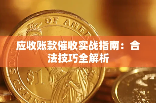 武汉应收账款催收实战指南：合法技巧全解析