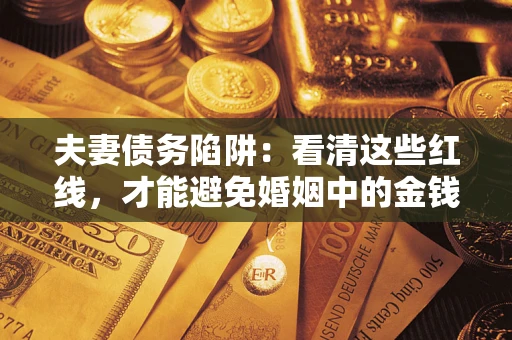 武汉夫妻债务陷阱：看清这些红线，才能避免婚姻中的金钱危机