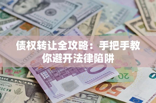 武汉债权转让全攻略：手把手教你避开法律陷阱