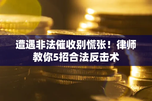 武汉遭遇非法催收别慌张！律师教你5招合法反击术