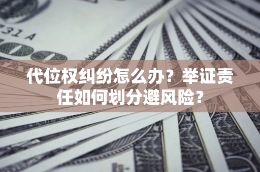 武汉代位权纠纷怎么办？举证责任如何划分避风险？