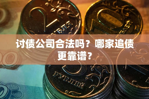 武汉讨债公司合法吗？哪家追债更靠谱？