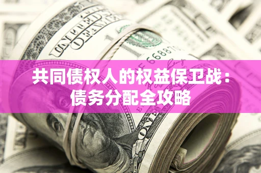 武汉共同债权人的权益保卫战：债务分配全攻略