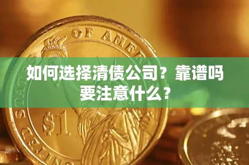 武汉如何选择清债公司？靠谱吗要注意什么？