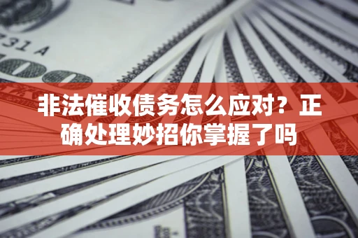 武汉非法催收债务怎么应对？正确处理妙招你掌握了吗