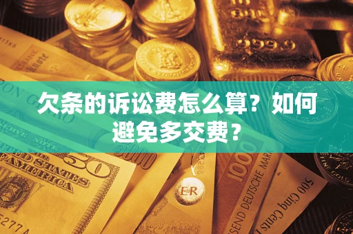 武汉欠条的诉讼费怎么算？如何避免多交费？