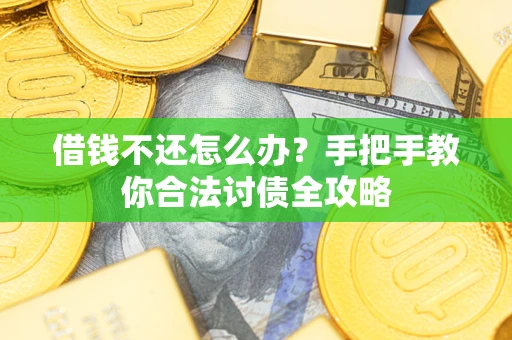 武汉借钱不还怎么办？手把手教你合法讨债全攻略