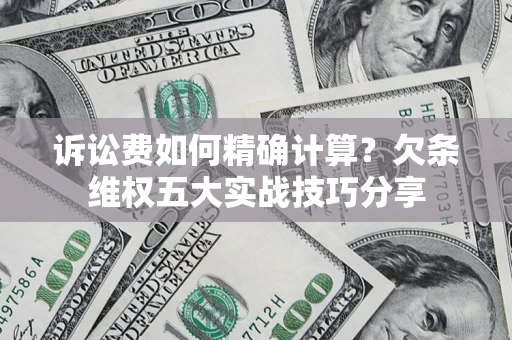武汉诉讼费如何精确计算？欠条维权五大实战技巧分享