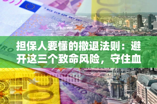 武汉担保人要懂的撤退法则：避开这三个致命风险，守住血汗钱