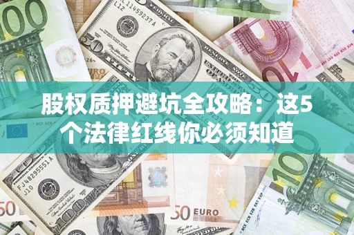 武汉股权质押避坑全攻略：这5个法律红线你必须知道