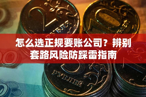 武汉怎么选正规要账公司？辨别套路风险防踩雷指南
