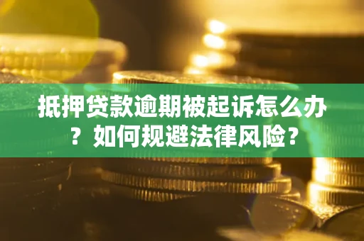 武汉抵押贷款逾期被起诉怎么办？如何规避法律风险？