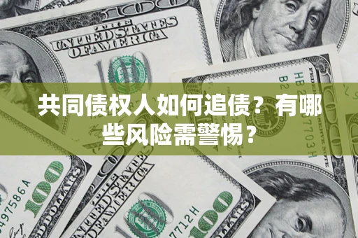 武汉共同债权人如何追债？有哪些风险需警惕？