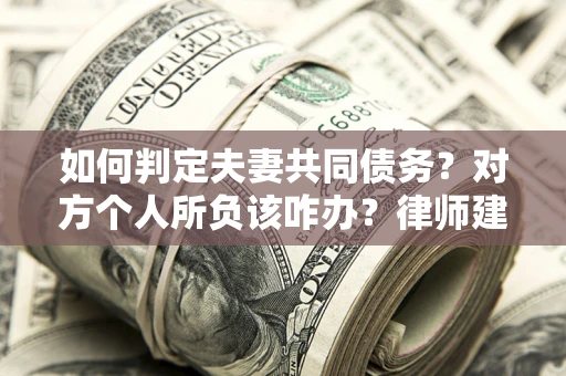 武汉如何判定夫妻共同债务？对方个人所负该咋办？律师建议