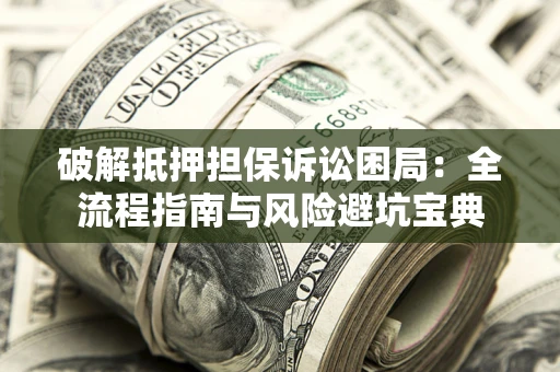 武汉破解抵押担保诉讼困局：全流程指南与风险避坑宝典