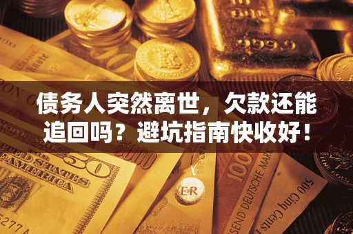 武汉债务人突然离世，欠款还能追回吗？避坑指南快收好！