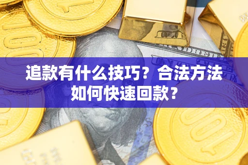 武汉追款有什么技巧？合法方法如何快速回款？