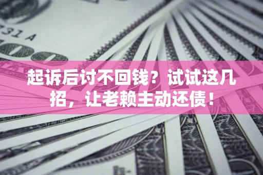武汉起诉后讨不回钱？试试这几招，让老赖主动还债！